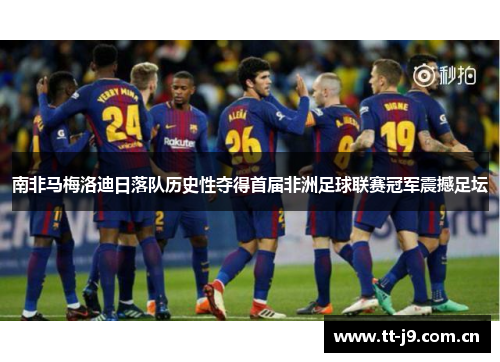 南非马梅洛迪日落队历史性夺得首届非洲足球联赛冠军震撼足坛 南非马梅洛迪日落队历史性夺得首届非洲足球联赛冠军震撼足坛