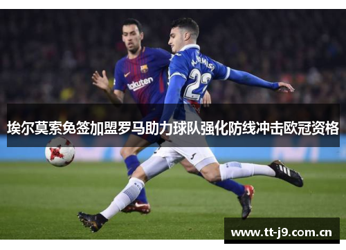 埃尔莫索免签加盟罗马助力球队强化防线冲击欧冠资格 埃尔莫索免签加盟罗马助力球队强化防线冲击欧冠资格